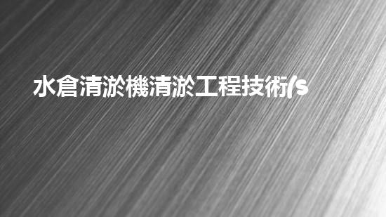 水倉清淤機清淤工程技術(shù)革新：關(guān)鍵步驟與成效評估？